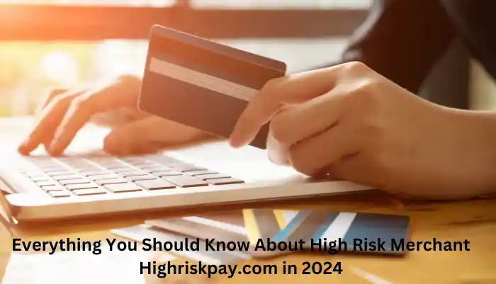 Everything You Should Know About High Risk Merchant Highriskpay.com in 2024