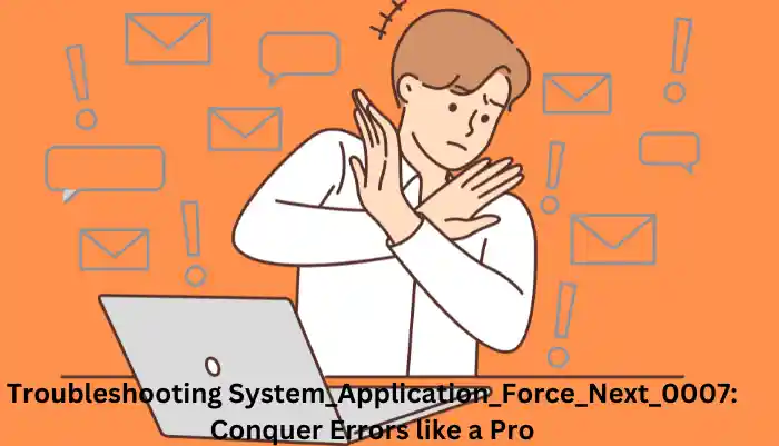 Troubleshooting System_Application_Force_Next_0007: Conquer Errors like a Pro