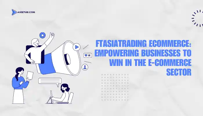 Ftasiatrading Ecommerce:  Empowered Businesses to Win in the E-commerce Sector